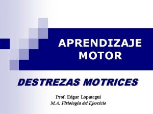 APRENDIZAJE MOTOR DESTREZAS MOTRICES Prof Edgar Lopategui M