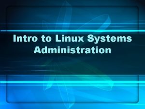 Intro to Linux Systems Administration Systems Administration Administering