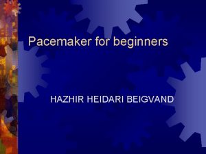 Pacemaker for beginners HAZHIR HEIDARI BEIGVAND Objectives Review