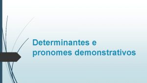 Determinantes e pronomes demonstrativos Determinantes e pronomes demonstrativos