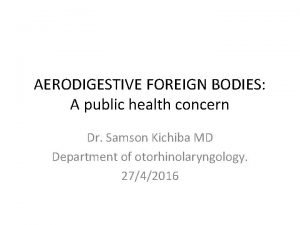 AERODIGESTIVE FOREIGN BODIES A public health concern Dr