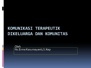 KOMUNIKASI TERAPEUTIK DIKELUARGA DAN KOMUNITAS Oleh Ns Erma