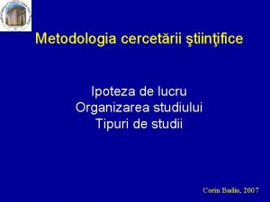 Metodologia cercetrii tiinifice Ipoteza de lucru Organizarea studiului