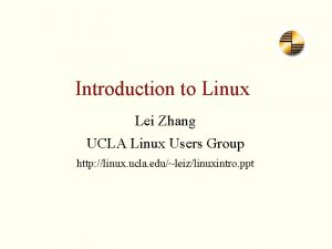 Introduction to Linux Lei Zhang UCLA Linux Users