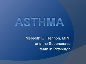 ASTHMA Meredith G Hennon MPH and the Supercourse