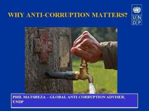 WHY ANTICORRUPTION MATTERS PHIL MATSHEZA GLOBAL ANTICORRUPTION ADVISER