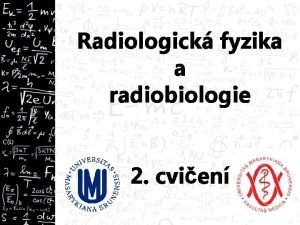 Radiologick fyzika a radiobiologie 2 cvien Opakovn Ma