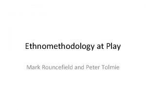 Ethnomethodology at Play Mark Rouncefield and Peter Tolmie