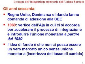 Le tappe dellintegrazione monetaria nellUnione Europea Gli anni