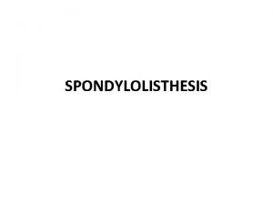 SPONDYLOLISTHESIS SPONDYLOLISTHESIS Definisi spondylolisthesis berasal dari bahasa yunani