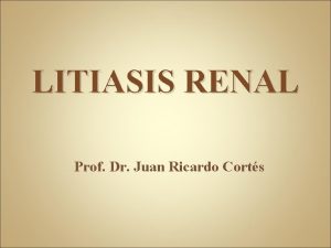 LITIASIS RENAL Prof Dr Juan Ricardo Corts Epidemiologa