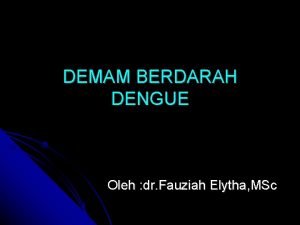 DEMAM BERDARAH DENGUE Oleh dr Fauziah Elytha MSc