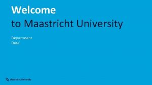 Welcome to Maastricht University Department Date Location In