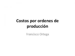 Costos por ordenes de produccin Francisco Ortega Costos