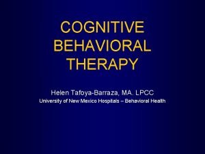 COGNITIVE BEHAVIORAL THERAPY Helen TafoyaBarraza MA LPCC University