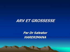 ARV ET GROSSESSE Par Dr Salvator HARERIMANA INTRODUCTION