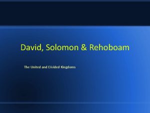 David Solomon Rehoboam The United and Divided Kingdoms