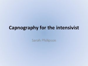 Capnography for the intensivist Sarah Philipson THE END