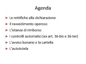 Agenda Le rettifiche alla dichiarazione Il ravvedimento operoso