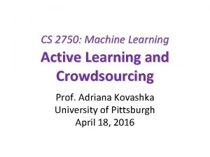 CS 2750 Machine Learning Active Learning and Crowdsourcing