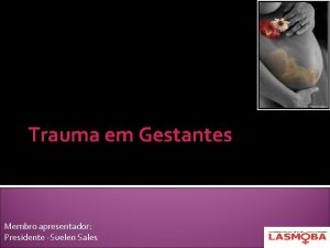 Trauma em Gestantes Membro apresentador Presidente Suelen Sales