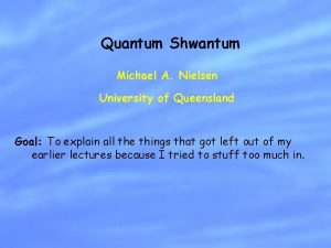Quantum Shwantum Michael A Nielsen University of Queensland
