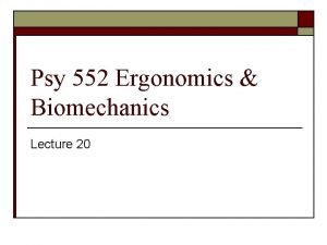 Psy 552 Ergonomics Biomechanics Lecture 20 MSDs o