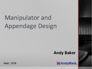 Manipulator and Appendage Design Andy Baker Sept 2018