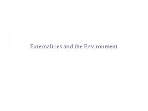 Externalities and the Environment What is an Externality