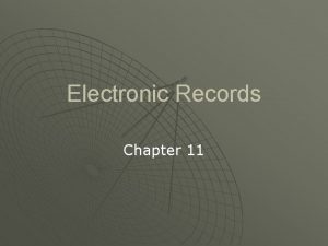 Electronic Records Chapter 11 Electronic Record u Stored