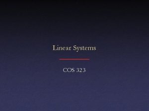 Linear Systems COS 323 Linear Systems Linear Systems