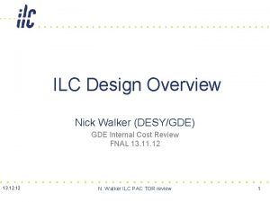 ILC Design Overview Nick Walker DESYGDE GDE Internal