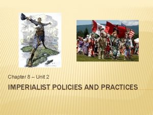Chapter 8 Unit 2 IMPERIALIST POLICIES AND PRACTICES