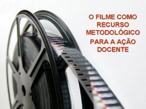 O FILME COMO RECURSO METODOLGICO PARA A AO