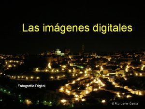 Las imgenes digitales Fotografa Digital Fco Javier Garca