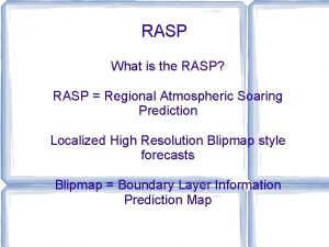 RASP What is the RASP RASP Regional Atmospheric