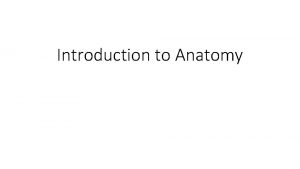 Introduction to Anatomy Anatomy is The study of