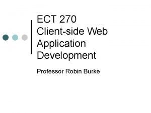 ECT 270 Clientside Web Application Development Professor Robin