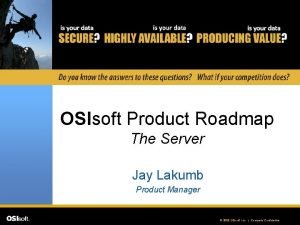 OSIsoft Product Roadmap The Server Jay Lakumb Product