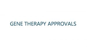 GENE THERAPY APPROVALS Approved Gene Therapies Gene therapies