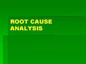 ROOT CAUSE ANALYSIS ROOT CASE ANALYSIS A structured