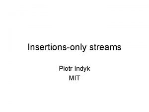 Insertionsonly streams Piotr Indyk MIT The great streaming