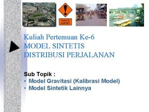 Kuliah Pertemuan Ke6 MODEL SINTETIS DISTRIBUSI PERJALANAN Sub