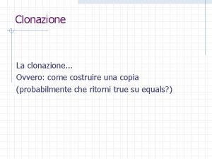 Clonazione La clonazione Ovvero come costruire una copia