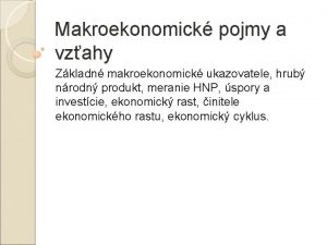 Makroekonomick pojmy a vzahy Zkladn makroekonomick ukazovatele hrub