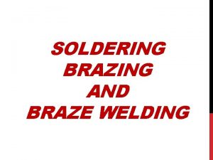 SOLDERING BRAZING AND BRAZE WELDING OBJECTIVES Define the