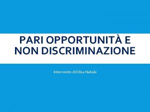 PARI OPPORTUNIT E NON DISCRIMINAZIONE Intervento di Elisa