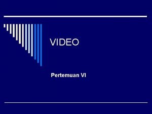 VIDEO Pertemuan VI Video adalah teknologi untuk menangkap