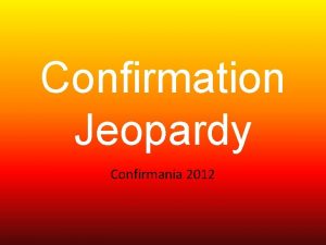 Confirmation Jeopardy Confirmania 2012 JEOPARDY Rules Know Your