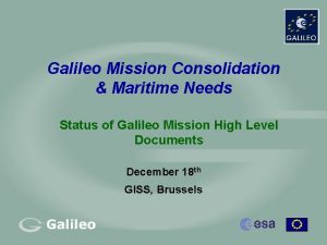 Galileo Mission Consolidation Maritime Needs Status of Galileo